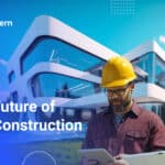 Future of Construction: 10 Trends and Forecasts You Can’t Miss